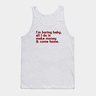 I'm boring baby all I do is make money and come home Tank Top